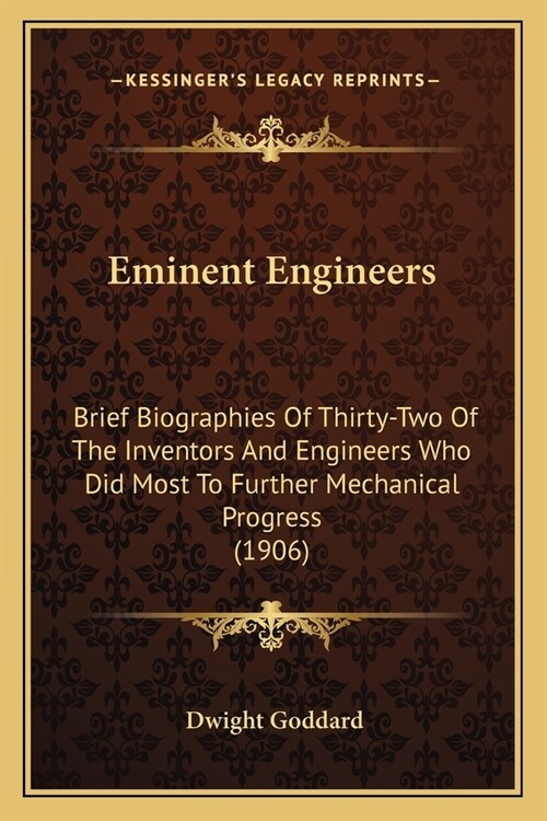 Eminent Engineers: Brief Biographies Of Thirty-Two Of The Inventors And Engineers Who Did Most To Further Mechanical Progress (1906) (Paperback)