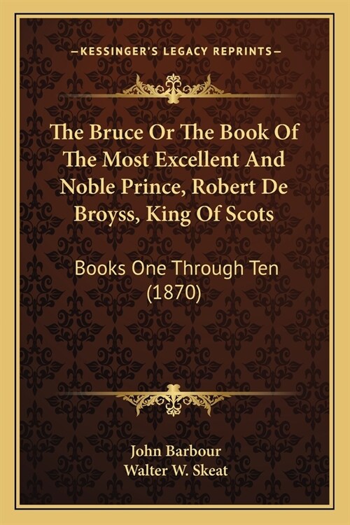 The Bruce Or The Book Of The Most Excellent And Noble Prince, Robert De Broyss, King Of Scots: Books One Through Ten (1870) (Paperback)