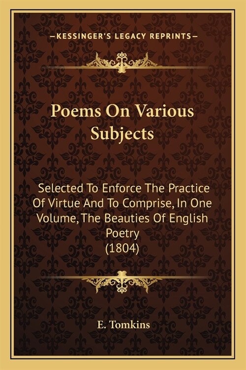 Poems On Various Subjects: Selected To Enforce The Practice Of Virtue And To Comprise, In One Volume, The Beauties Of English Poetry (1804) (Paperback)