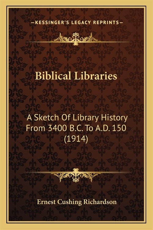 Biblical Libraries: A Sketch Of Library History From 3400 B.C. To A.D. 150 (1914) (Paperback)