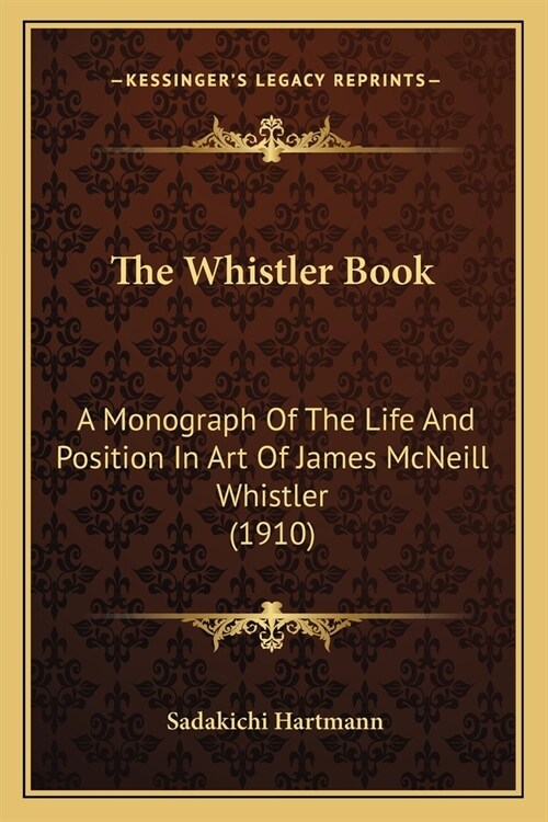 The Whistler Book: A Monograph Of The Life And Position In Art Of James McNeill Whistler (1910) (Paperback)