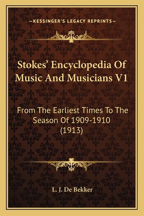 Stokes Encyclopedia Of Music And Musicians V1: From The Earliest Times To The Season Of 1909-1910 (1913) (Paperback)