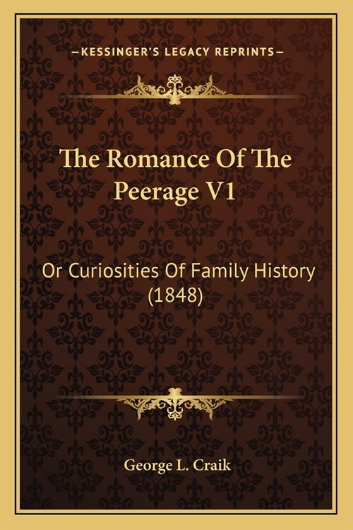 The Romance Of The Peerage V1: Or Curiosities Of Family History (1848) (Paperback)
