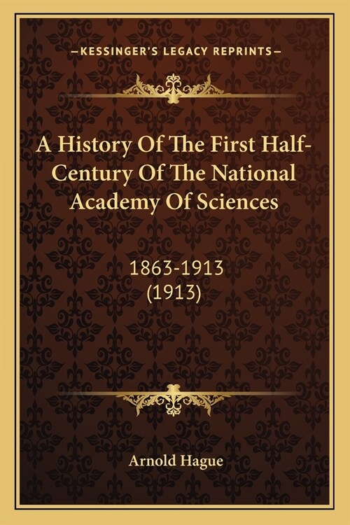 A History Of The First Half-Century Of The National Academy Of Sciences: 1863-1913 (1913) (Paperback)