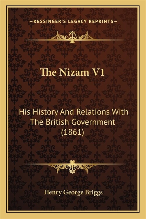 The Nizam V1: His History And Relations With The British Government (1861) (Paperback)