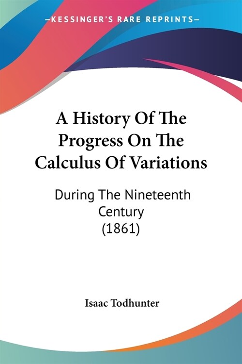 A History Of The Progress On The Calculus Of Variations: During The Nineteenth Century (1861) (Paperback)