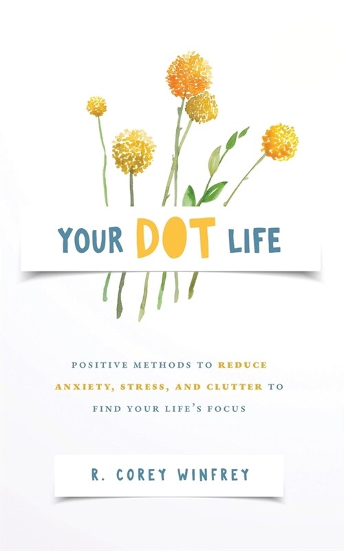 Your DOT Life: Positive Methods to Reduce Anxiety, Stress, and Clutter to Find Your Lifes Focus (Paperback)