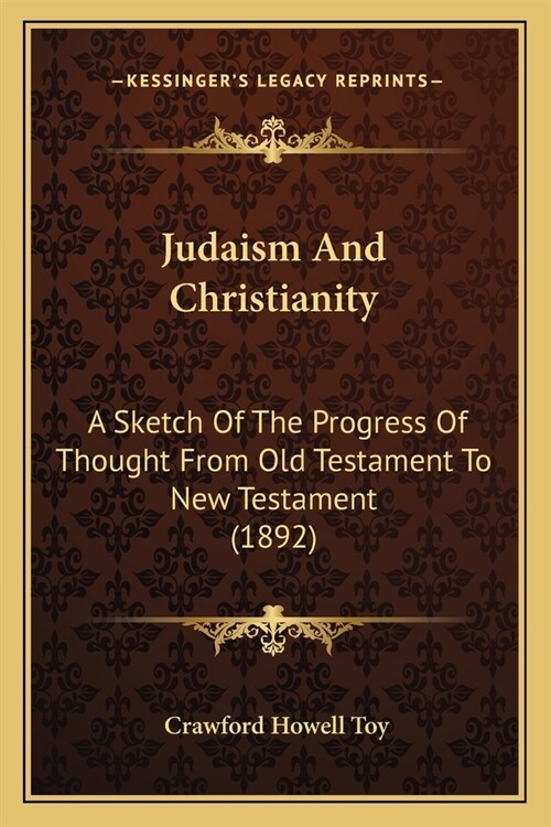 Judaism And Christianity: A Sketch Of The Progress Of Thought From Old Testament To New Testament (1892) (Paperback)