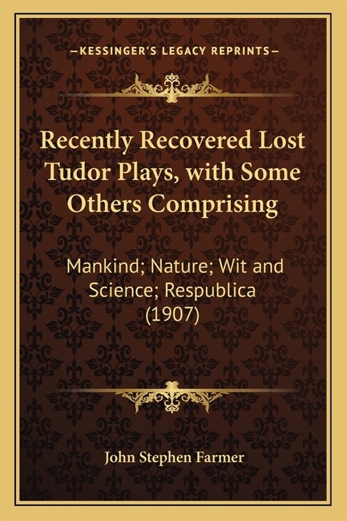 Recently Recovered Lost Tudor Plays, with Some Others Comprising: Mankind; Nature; Wit and Science; Respublica (1907) (Paperback)