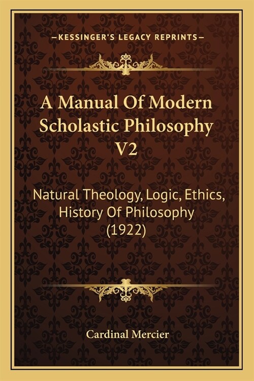 A Manual Of Modern Scholastic Philosophy V2: Natural Theology, Logic, Ethics, History Of Philosophy (1922) (Paperback)