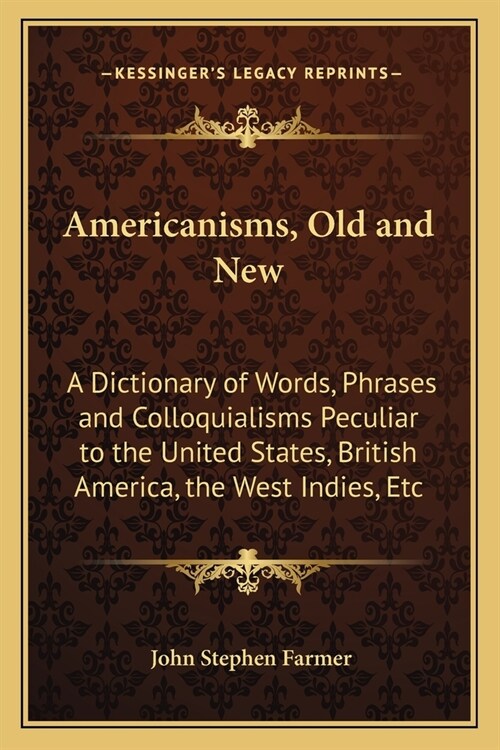 Americanisms, Old and New: A Dictionary of Words, Phrases and Colloquialisms Peculiar to the United States, British America, the West Indies, Etc (Paperback)