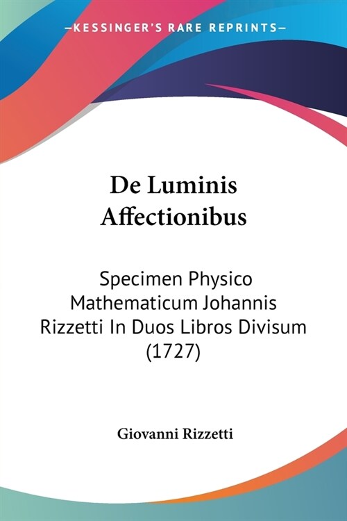 De Luminis Affectionibus: Specimen Physico Mathematicum Johannis Rizzetti In Duos Libros Divisum (1727) (Paperback)