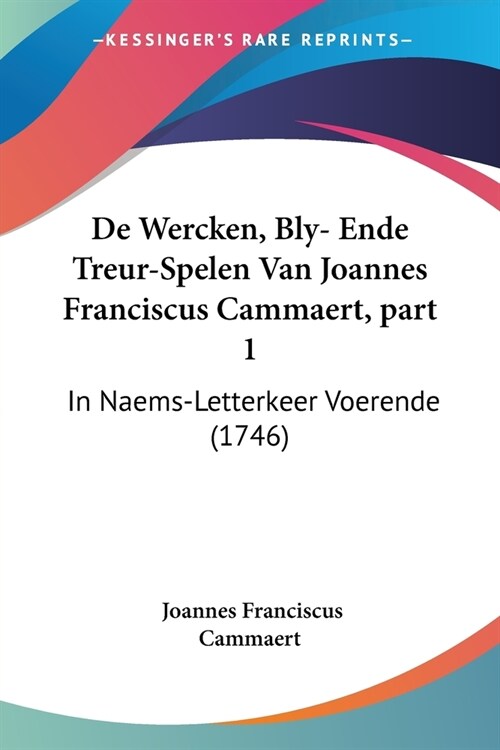 De Wercken, Bly- Ende Treur-Spelen Van Joannes Franciscus Cammaert, part 1: In Naems-Letterkeer Voerende (1746) (Paperback)