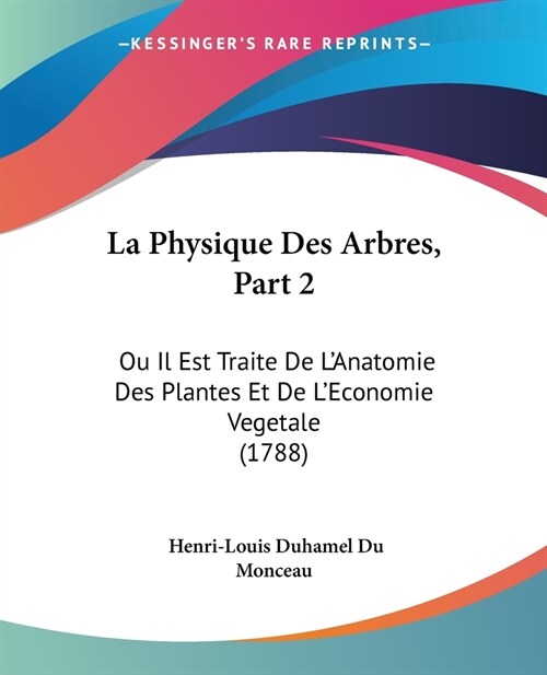 La Physique Des Arbres, Part 2: Ou Il Est Traite De LAnatomie Des Plantes Et De LEconomie Vegetale (1788) (Paperback)