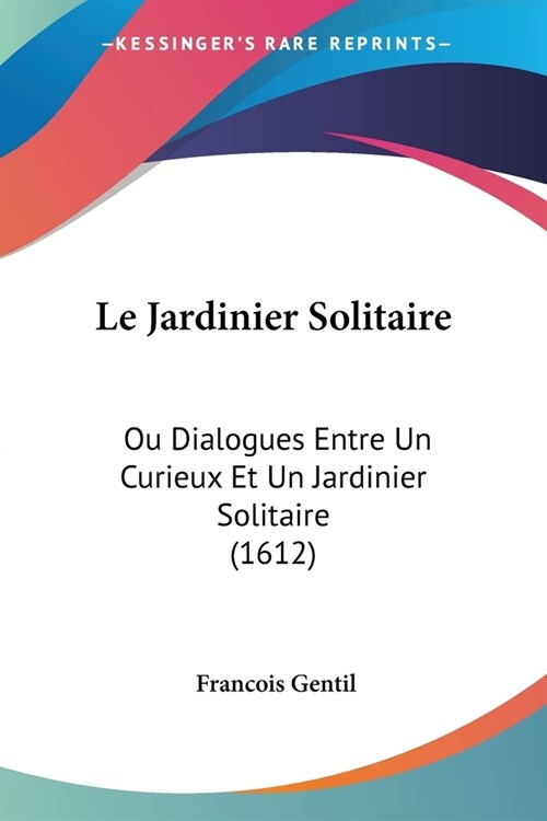 Le Jardinier Solitaire: Ou Dialogues Entre Un Curieux Et Un Jardinier Solitaire (1612) (Paperback)