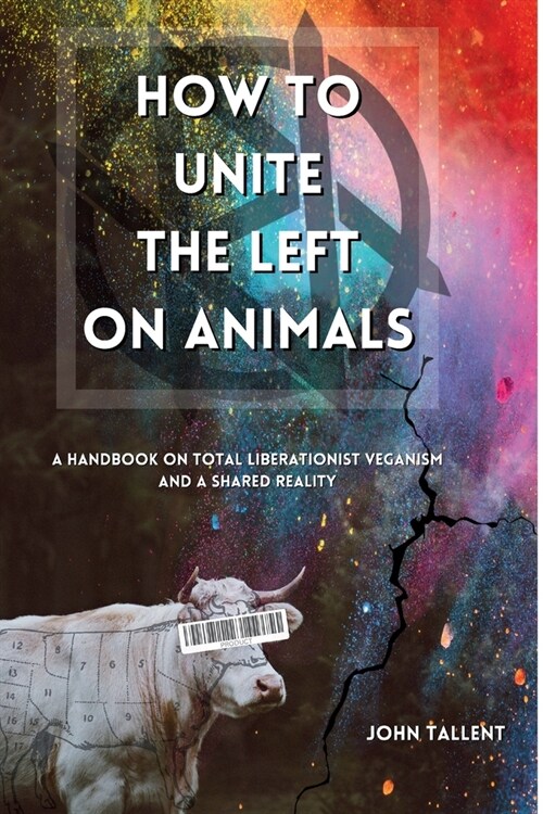 How to Unite the Left on Animals: A Handbook on Total Liberationist Veganism and a Shared Reality (Paperback)