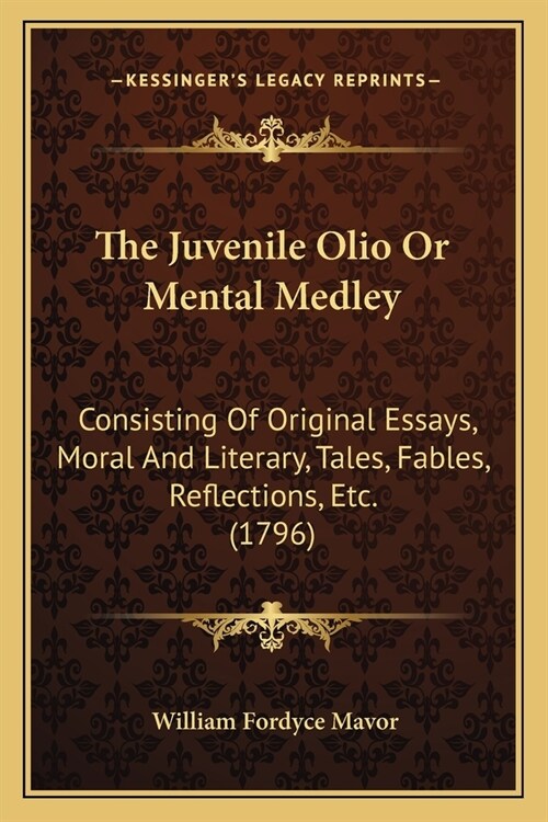 The Juvenile Olio Or Mental Medley: Consisting Of Original Essays, Moral And Literary, Tales, Fables, Reflections, Etc. (1796) (Paperback)
