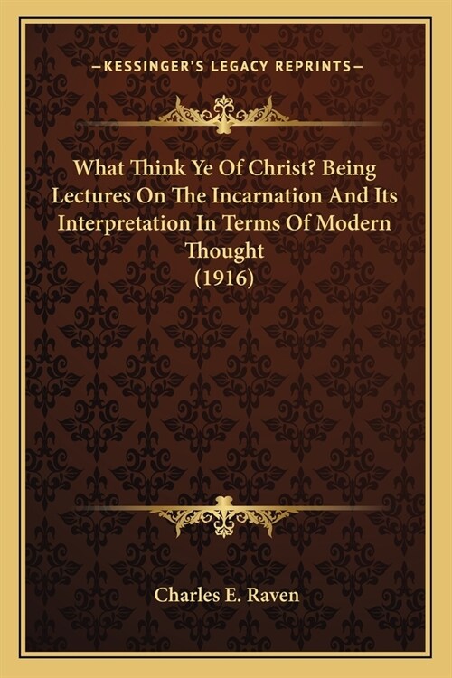 What Think Ye Of Christ? Being Lectures On The Incarnation And Its Interpretation In Terms Of Modern Thought (1916) (Paperback)