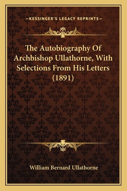 The Autobiography Of Archbishop Ullathorne, With Selections From His Letters (1891) (Paperback)