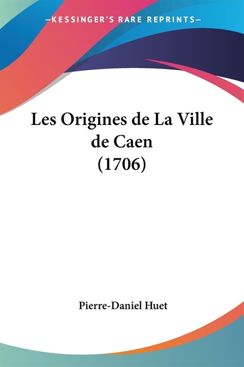 Les Origines de La Ville de Caen (1706) (Paperback)