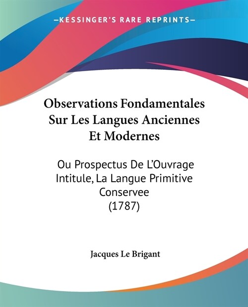 Observations Fondamentales Sur Les Langues Anciennes Et Modernes: Ou Prospectus De LOuvrage Intitule, La Langue Primitive Conservee (1787) (Paperback)