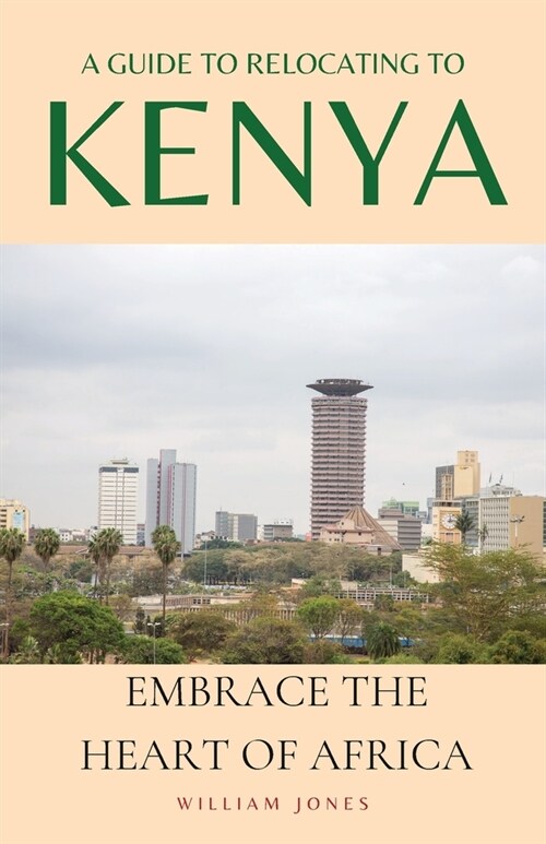 A Guide to Relocating to Kenya: Embrace the Heart of Africa (Paperback)
