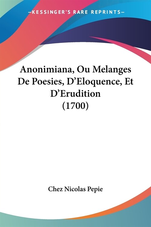 Anonimiana, Ou Melanges De Poesies, DEloquence, Et DErudition (1700) (Paperback)