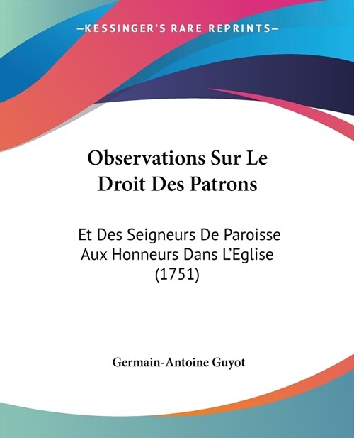 Observations Sur Le Droit Des Patrons: Et Des Seigneurs De Paroisse Aux Honneurs Dans LEglise (1751) (Paperback)