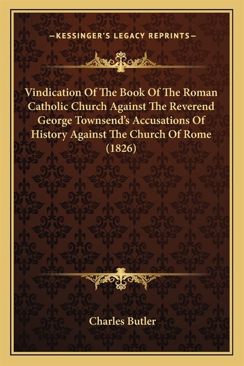 Vindication Of The Book Of The Roman Catholic Church Against The Reverend George Townsends Accusations Of History Against The Church Of Rome (1826) (Paperback)