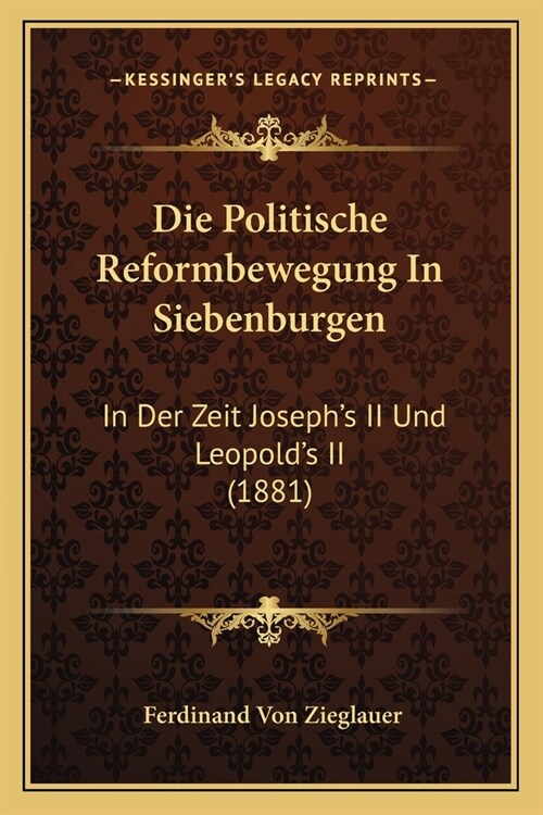 Die Politische Reformbewegung In Siebenburgen: In Der Zeit Josephs II Und Leopolds II (1881) (Paperback)