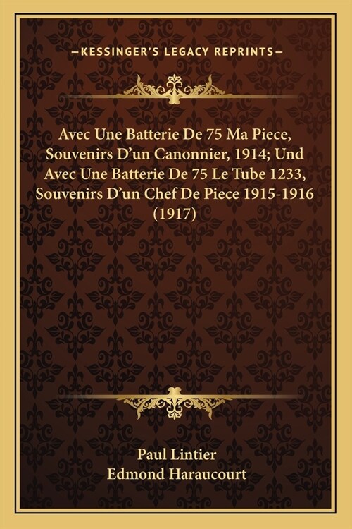 Avec Une Batterie De 75 Ma Piece, Souvenirs Dun Canonnier, 1914; Und Avec Une Batterie De 75 Le Tube 1233, Souvenirs Dun Chef De Piece 1915-1916 (19 (Paperback)