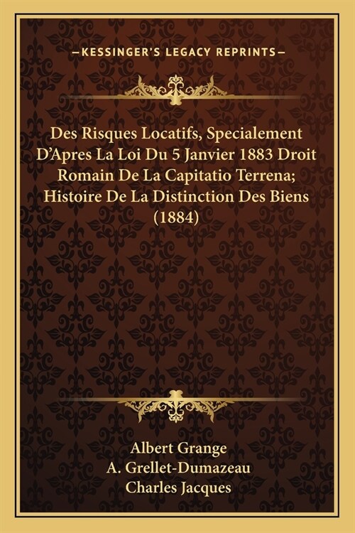 Des Risques Locatifs, Specialement DApres La Loi Du 5 Janvier 1883 Droit Romain De La Capitatio Terrena; Histoire De La Distinction Des Biens (1884) (Paperback)
