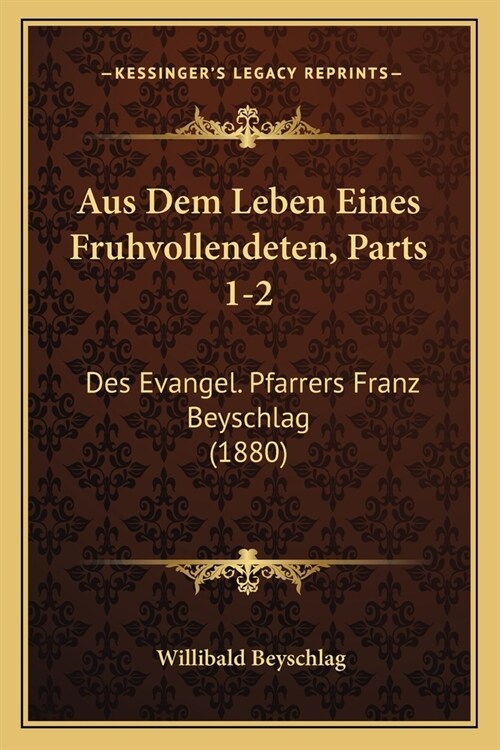 Aus Dem Leben Eines Fruhvollendeten, Parts 1-2: Des Evangel. Pfarrers Franz Beyschlag (1880) (Paperback)