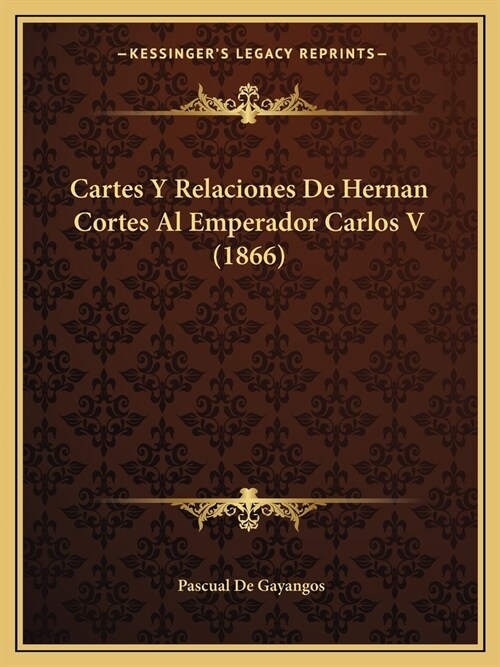 Cartes Y Relaciones De Hernan Cortes Al Emperador Carlos V (1866) (Paperback)