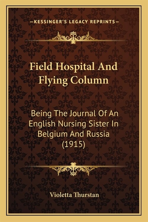 Field Hospital And Flying Column: Being The Journal Of An English Nursing Sister In Belgium And Russia (1915) (Paperback)