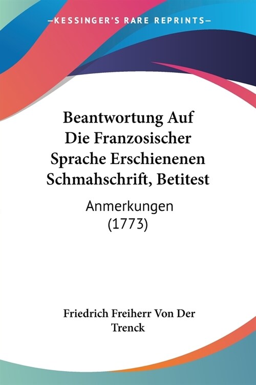 Beantwortung Auf Die Franzosischer Sprache Erschienenen Schmahschrift, Betitest: Anmerkungen (1773) (Paperback)