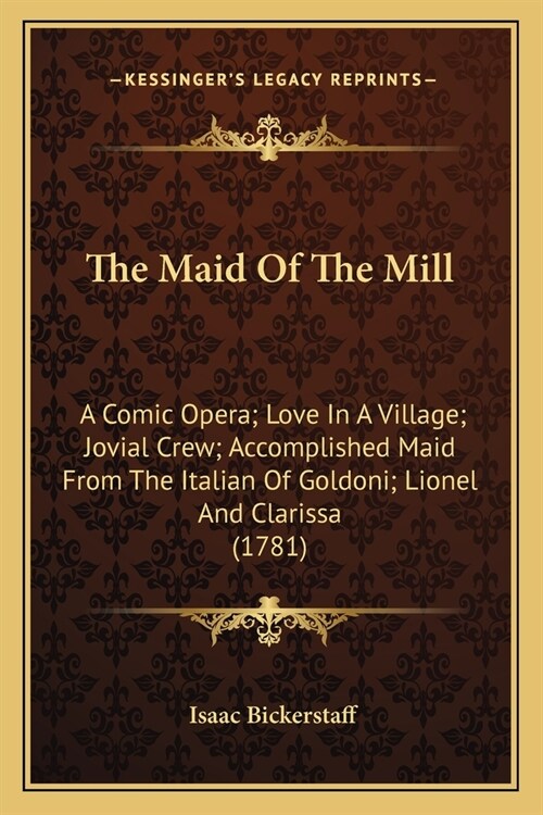 The Maid Of The Mill: A Comic Opera; Love In A Village; Jovial Crew; Accomplished Maid From The Italian Of Goldoni; Lionel And Clarissa (178 (Paperback)