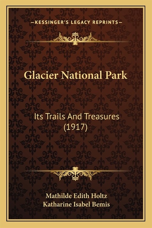 Glacier National Park: Its Trails And Treasures (1917) (Paperback)