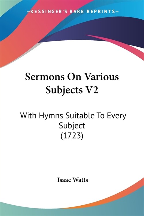 Sermons On Various Subjects V2: With Hymns Suitable To Every Subject (1723) (Paperback)