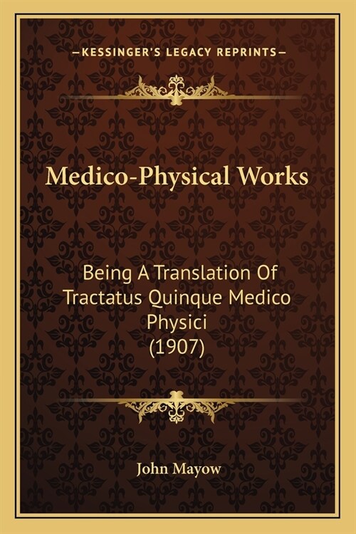 Medico-Physical Works: Being A Translation Of Tractatus Quinque Medico Physici (1907) (Paperback)