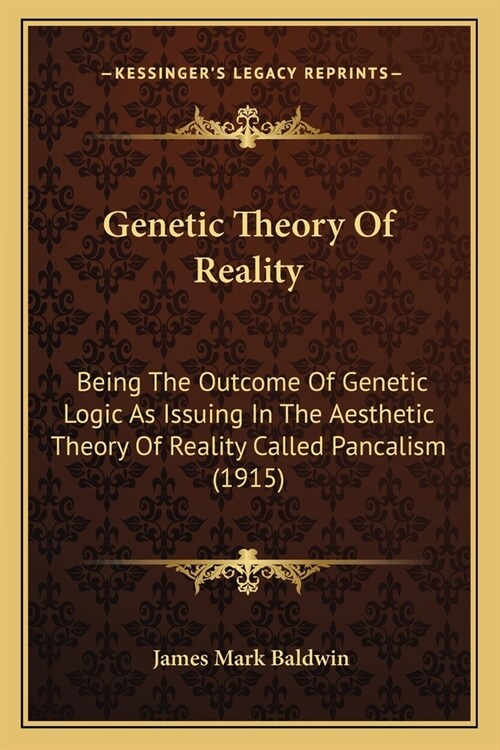 Genetic Theory Of Reality: Being The Outcome Of Genetic Logic As Issuing In The Aesthetic Theory Of Reality Called Pancalism (1915) (Paperback)