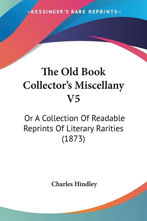 The Old Book Collectors Miscellany V5: Or A Collection Of Readable Reprints Of Literary Rarities (1873) (Paperback)