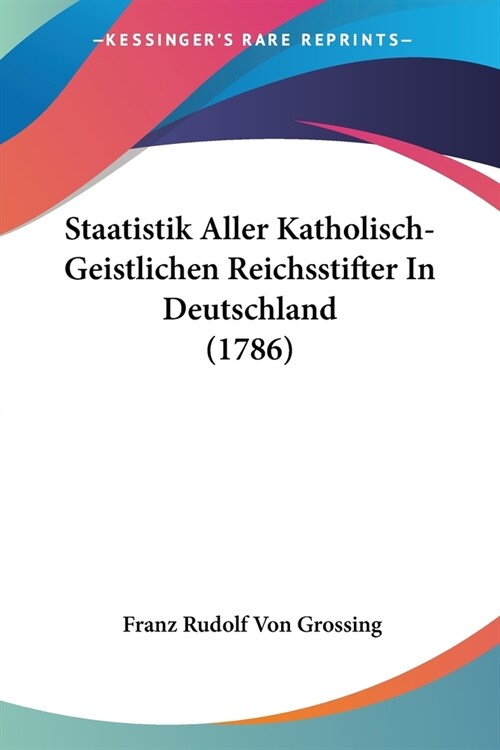 Staatistik Aller Katholisch-Geistlichen Reichsstifter In Deutschland (1786) (Paperback)