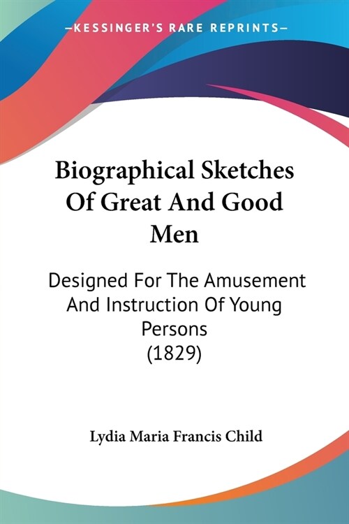Biographical Sketches Of Great And Good Men: Designed For The Amusement And Instruction Of Young Persons (1829) (Paperback)
