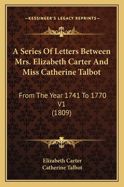 A Series Of Letters Between Mrs. Elizabeth Carter And Miss Catherine Talbot: From The Year 1741 To 1770 V1 (1809) (Paperback)