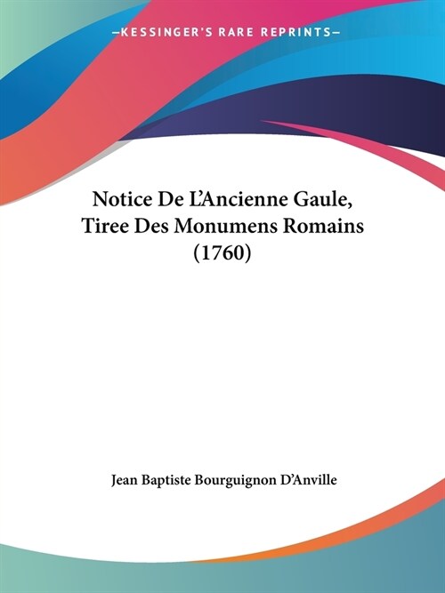 Notice De LAncienne Gaule, Tiree Des Monumens Romains (1760) (Paperback)