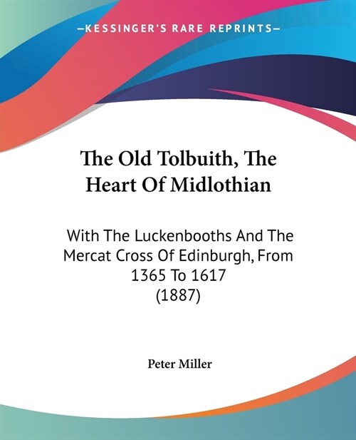 The Old Tolbuith, The Heart Of Midlothian: With The Luckenbooths And The Mercat Cross Of Edinburgh, From 1365 To 1617 (1887) (Paperback)