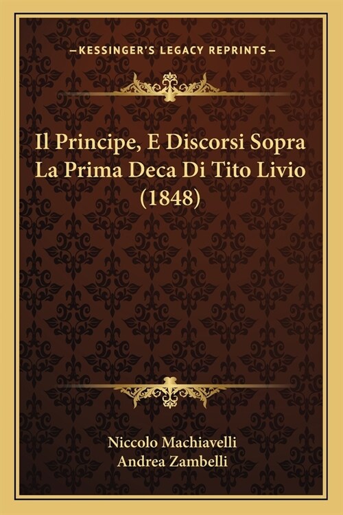 Il Principe, E Discorsi Sopra La Prima Deca Di Tito Livio (1848) (Paperback)