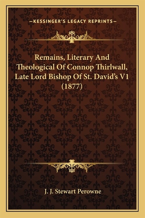 Remains, Literary And Theological Of Connop Thirlwall, Late Lord Bishop Of St. Davids V1 (1877) (Paperback)