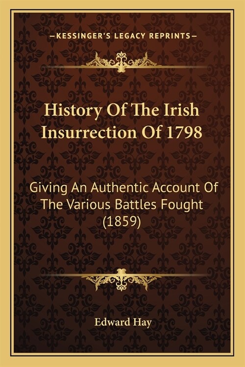 History Of The Irish Insurrection Of 1798: Giving An Authentic Account Of The Various Battles Fought (1859) (Paperback)